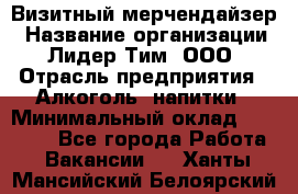 Визитный мерчендайзер › Название организации ­ Лидер Тим, ООО › Отрасль предприятия ­ Алкоголь, напитки › Минимальный оклад ­ 43 000 - Все города Работа » Вакансии   . Ханты-Мансийский,Белоярский г.